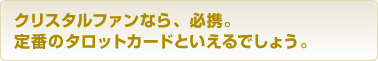 クリスタルファンなら、必携。定番のタロットカードといえるでしょう。