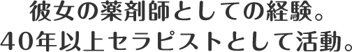 彼女の薬剤師としての経験。40年以上セラピストとして活動。