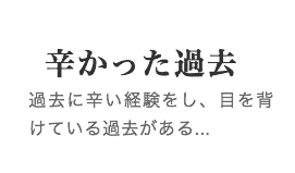 辛かった過去　過去に辛い経験をし、目を背けている過去がある...