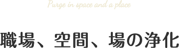 職場、空間、場の浄化