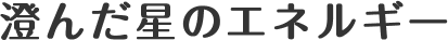 澄んだ星のエネルギー